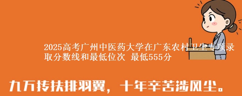 2025高考广州中医药大学在广东农村卫生专项录取分数线和最低位次 最低555分