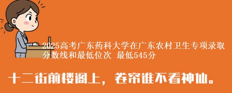 2025高考广东药科大学在广东农村卫生专项录取分数线和最低位次 最低545分