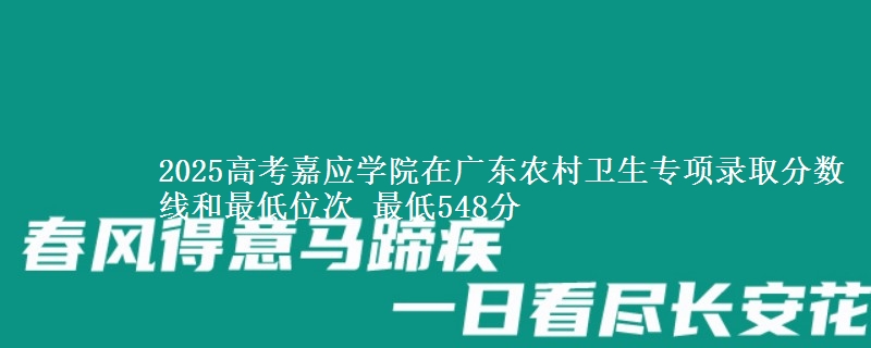 2025高考嘉应学院在广东农村卫生专项录取分数线和最低位次 最低548分
