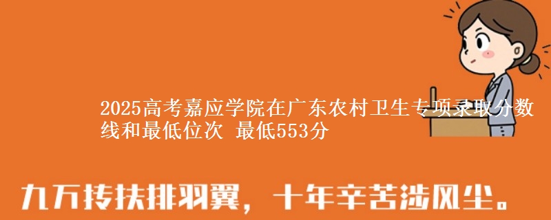 2025高考嘉应学院在广东农村卫生专项录取分数线和最低位次 最低553分