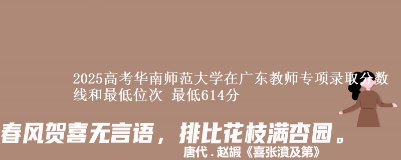 2025高考华南师范大学在广东教师专项录取分数线和最低位次 最低614分