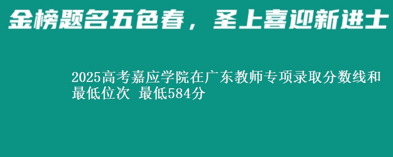 2025高考嘉应学院在广东教师专项录取分数线和最低位次 最低584分