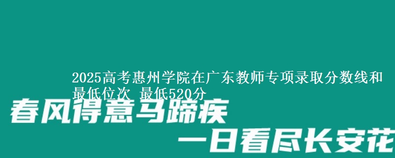 2025高考惠州学院在广东教师专项录取分数线和最低位次 最低520分