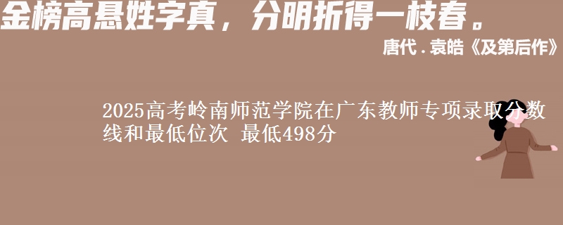 2025高考岭南师范学院在广东教师专项录取分数线和最低位次 最低498分