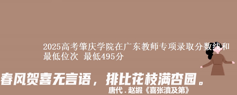 2025高考肇庆学院在广东教师专项录取分数线和最低位次 最低495分