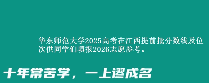 华东师范大学2025高考在江西提前批分数线及位次供同学们填报2026志愿参考。