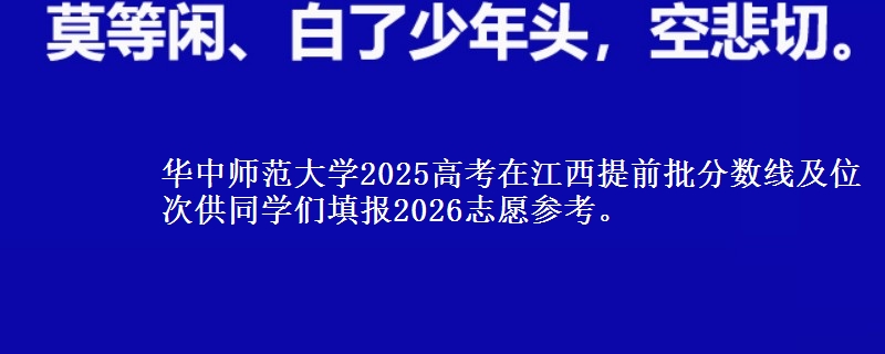 华中师范大学2025高考在江西提前批分数线及位次供同学们填报2026志愿参考。