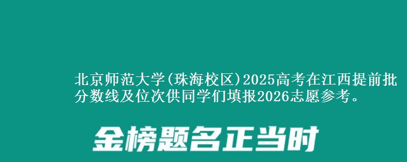 北京师范大学(珠海校区)2025高考在江西提前批分数线及位次供同学们填报2026志愿参考。