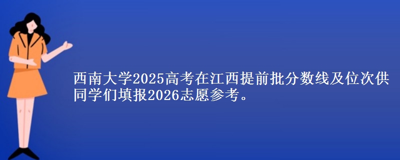 西南大学2025高考在江西提前批分数线及位次供同学们填报2026志愿参考。