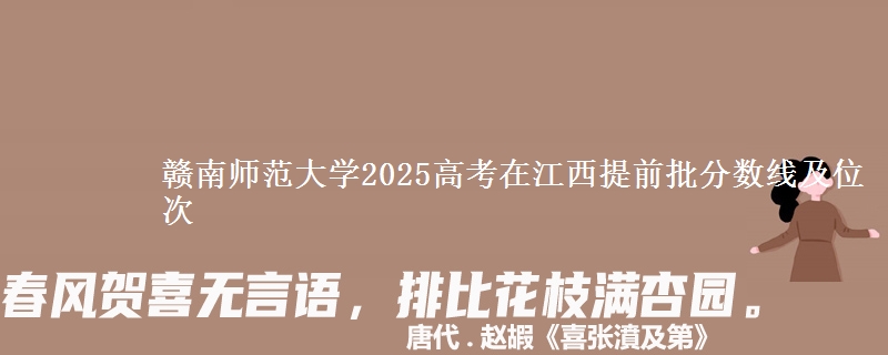 赣南师范大学2025高考在江西提前批分数线及位次供同学们填报2026志愿参考。