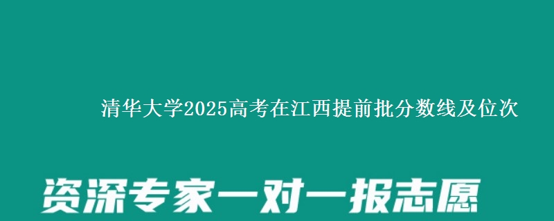 清华大学2025高考在江西提前批分数线及位次供同学们填报2026志愿参考。