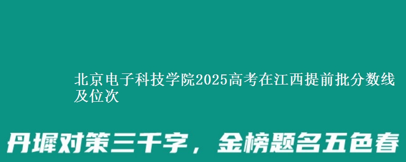 北京电子科技学院2025高考在江西提前批分数线及位次供同学们填报2026志愿参考。
