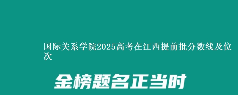 国际关系学院2025高考在江西提前批分数线及位次供同学们填报2026志愿参考。