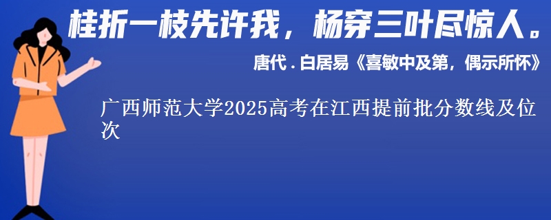 广西师范大学2025高考在江西提前批分数线及位次供同学们填报2026志愿参考。