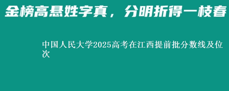 中国人民大学2025高考在江西提前批分数线及位次供同学们填报2026志愿参考。