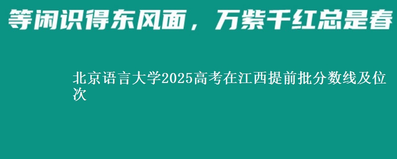北京语言大学2025高考在江西提前批分数线及位次供同学们填报2026志愿参考。