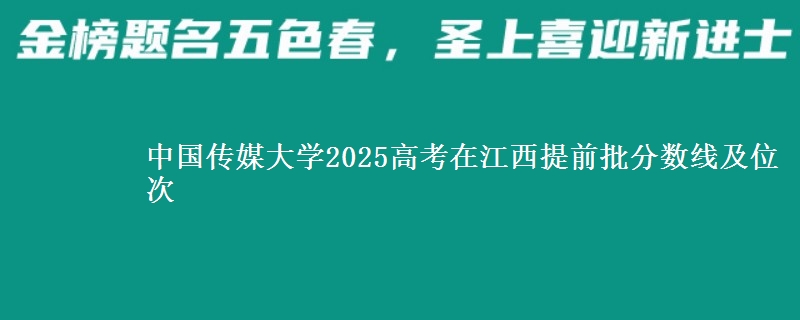 中国传媒大学2025高考在江西提前批分数线及位次供同学们填报2026志愿参考。