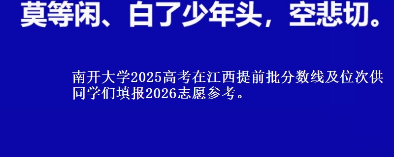 南开大学2025高考在江西提前批分数线及位次供同学们填报2026志愿参考。
