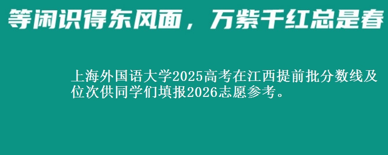 上海外国语大学2025高考在江西提前批分数线及位次供同学们填报2026志愿参考。