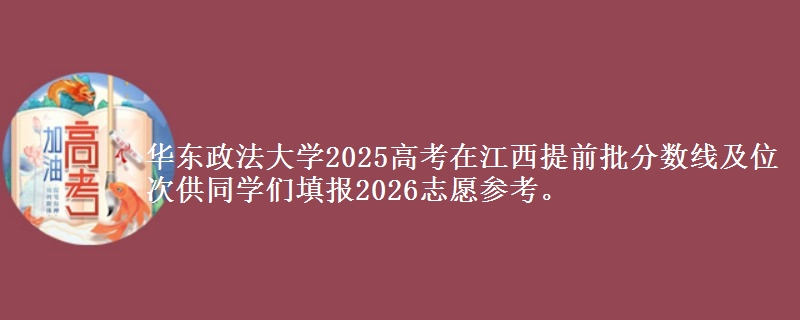 华东政法大学2025高考在江西提前批分数线及位次供同学们填报2026志愿参考。