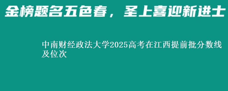 中南财经政法大学2025高考在江西提前批分数线及位次供同学们填报2026志愿参考。