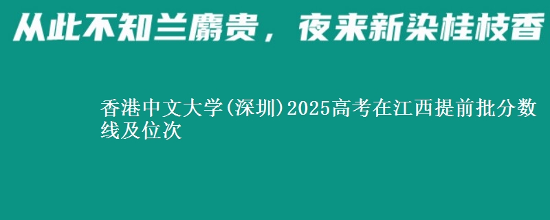 香港中文大学(深圳)2025高考在江西提前批分数线及位次供同学们填报2026志愿参考。