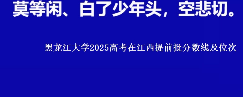 黑龙江大学2025高考在江西提前批分数线及位次供同学们填报2026志愿参考。