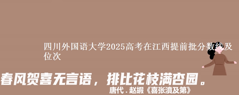 四川外国语大学2025高考在江西提前批分数线及位次供同学们填报2026志愿参考。