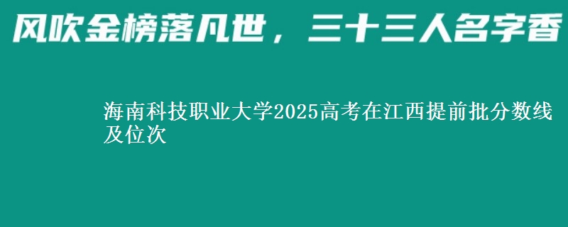 海南科技职业大学2025高考在江西提前批分数线及位次供同学们填报2026志愿参考。