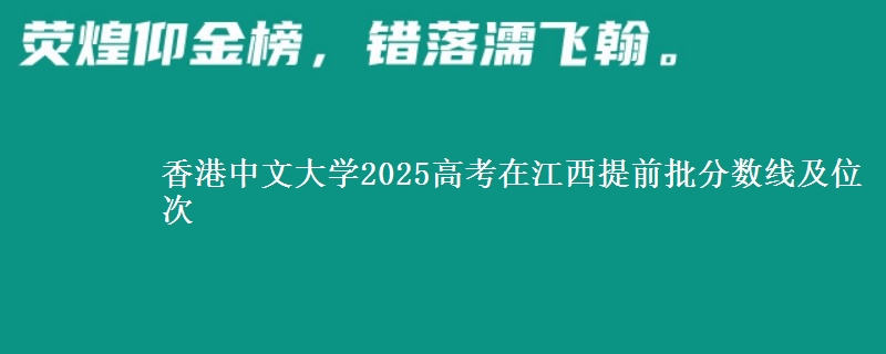 香港中文大学2025高考在江西提前批分数线及位次供同学们填报2026志愿参考。