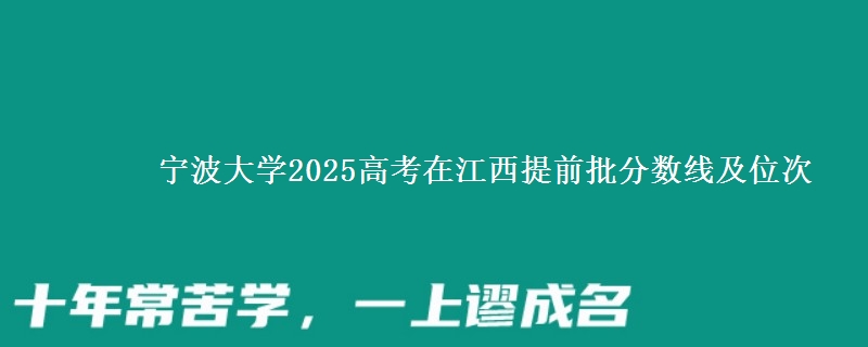 宁波大学2025高考在江西提前批分数线及位次供同学们填报2026志愿参考。