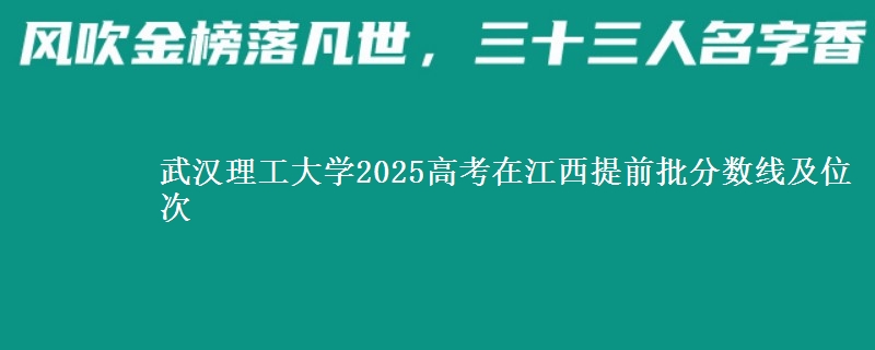武汉理工大学2025高考在江西提前批分数线及位次供同学们填报2026志愿参考。