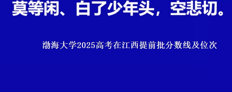 渤海大学2025高考在江西提前批分数线及位次供同学们填报2026志愿参考。