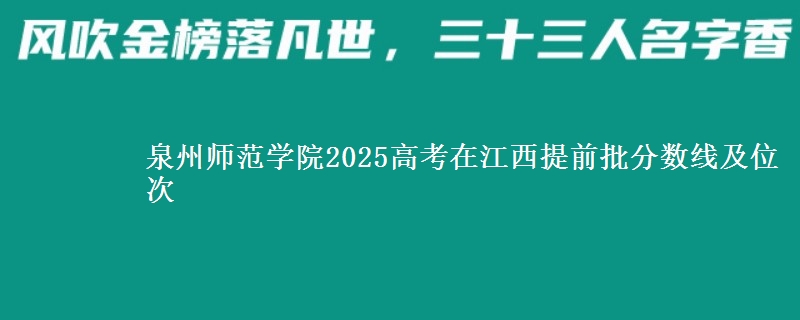 泉州师范学院2025高考在江西提前批分数线及位次供同学们填报2026志愿参考。
