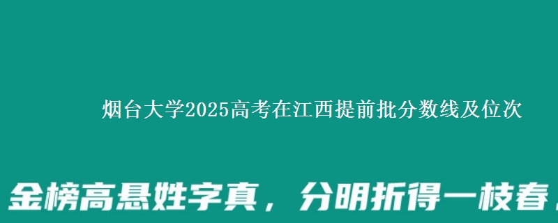 烟台大学2025高考在江西提前批分数线及位次供同学们填报2026志愿参考。