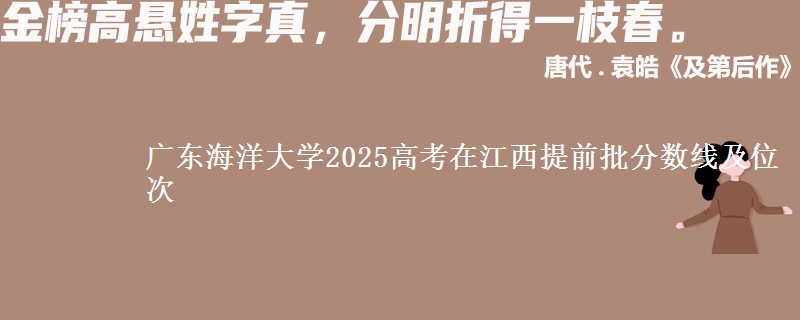 广东海洋大学2025高考在江西提前批分数线及位次供同学们填报2026志愿参考。