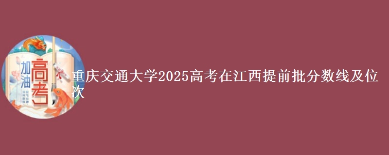 重庆交通大学2025高考在江西提前批分数线及位次供同学们填报2026志愿参考。