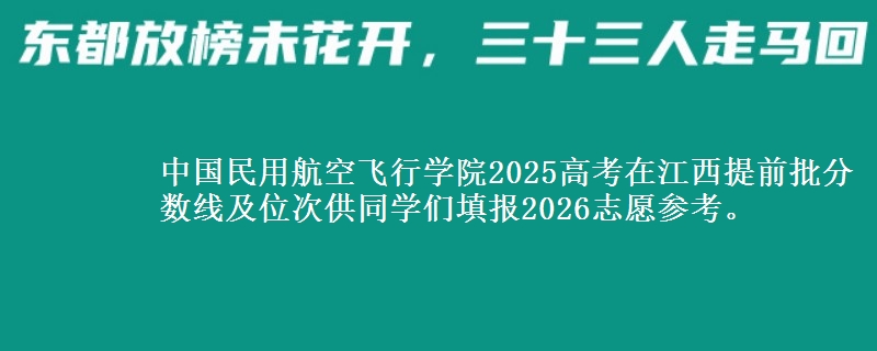 中国民用航空飞行学院2025高考在江西提前批分数线及位次供同学们填报2026志愿参考。