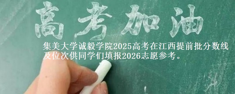 集美大学诚毅学院2025高考在江西提前批分数线及位次供同学们填报2026志愿参考。