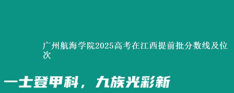 广州航海学院2025高考在江西提前批分数线及位次供同学们填报2026志愿参考。