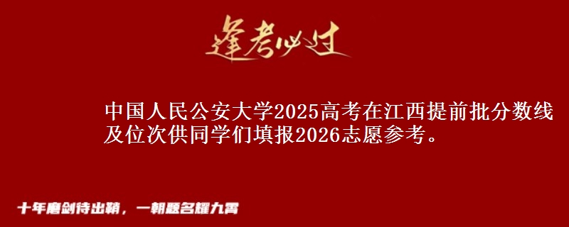 中国人民公安大学2025高考在江西提前批分数线及位次供同学们填报2026志愿参考。