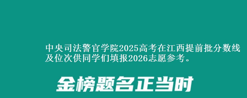 中央司法警官学院2025高考在江西提前批分数线及位次供同学们填报2026志愿参考。