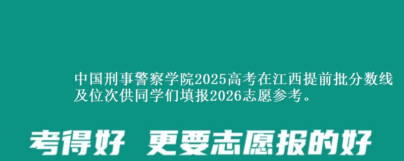中国刑事警察学院2025高考在江西提前批分数线及位次供同学们填报2026志愿参考。