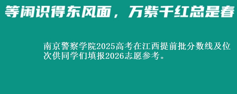 南京警察学院2025高考在江西提前批分数线及位次供同学们填报2026志愿参考。