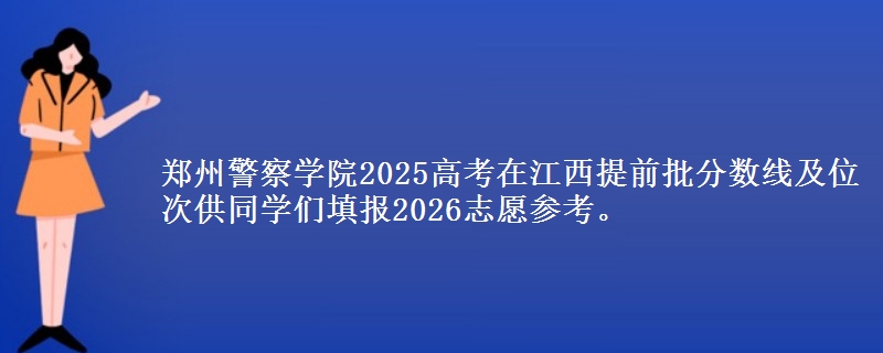 郑州警察学院2025高考在江西提前批分数线及位次供同学们填报2026志愿参考。