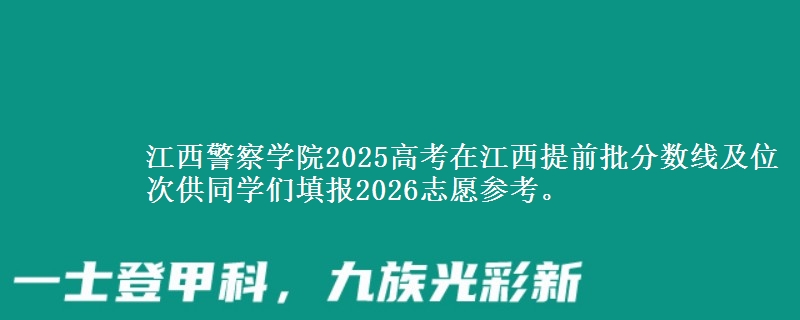 江西警察学院2025高考在江西提前批分数线及位次供同学们填报2026志愿参考。