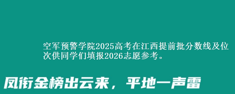 空军预警学院2025高考在江西提前批分数线及位次