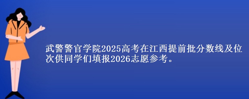 武警警官学院2025高考在江西提前批分数线及位次供同学们填报2026志愿参考。