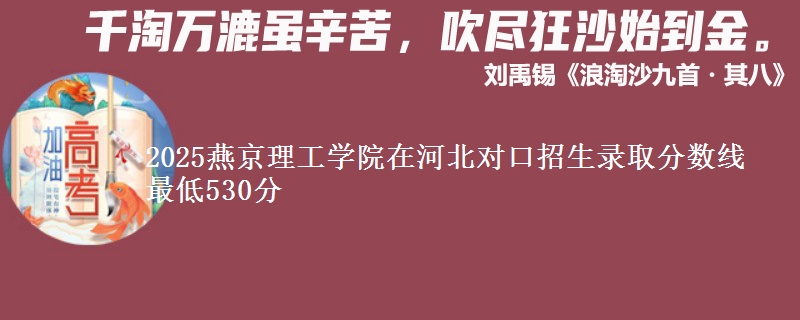 2025燕京理工学院在河北对口招生录取分数线 最低530分