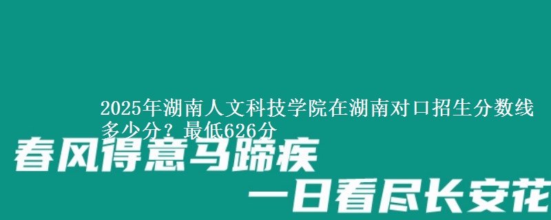 2025年湖南人文科技学院在湖南对口招生分数线多少分?最低626分
